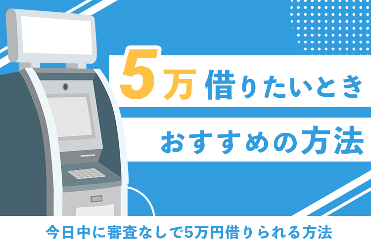 今日中に5万円借りたいとき使えるカードローンと審査なしで借りる方法