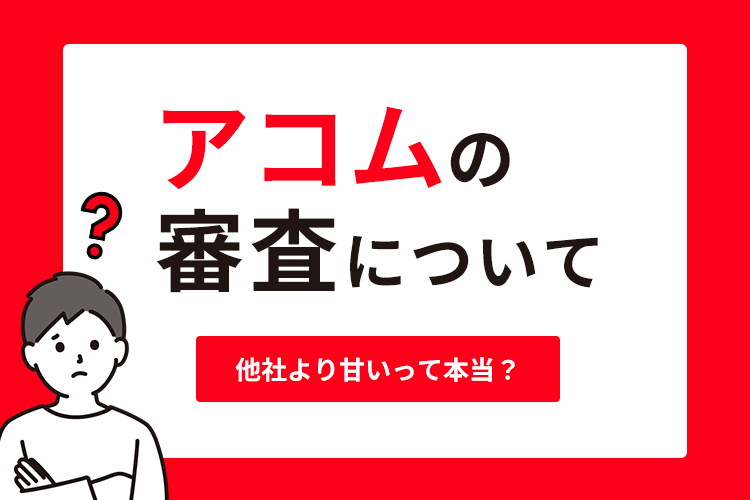 アコムの審査は他社より甘いのか？
